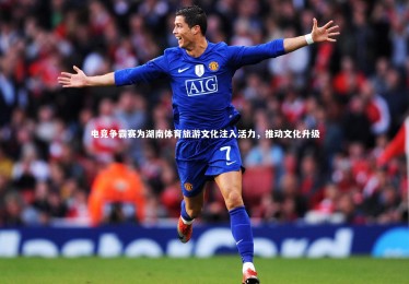 【开云官网】电竞争霸赛为湖南体育旅游文化注入活力，推动文化升级