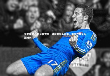 【开云】意乙第13轮积分榜变动，威尼斯冲入前五，斯佩齐亚沦为副班长