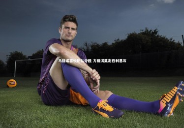 【开云APP】马格诺喜悦助队夺胜 方镜淇奠定胜利基石