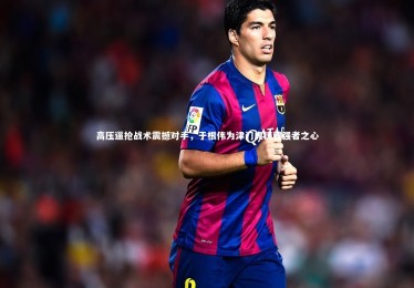 开云_高压逼抢战术震撼对手，于根伟为津门虎铸就强者之心