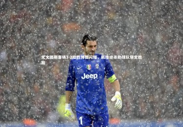 开云官网-尤文图斯客场3-2险胜博德闪耀，戴维绝杀助球队锁定胜局