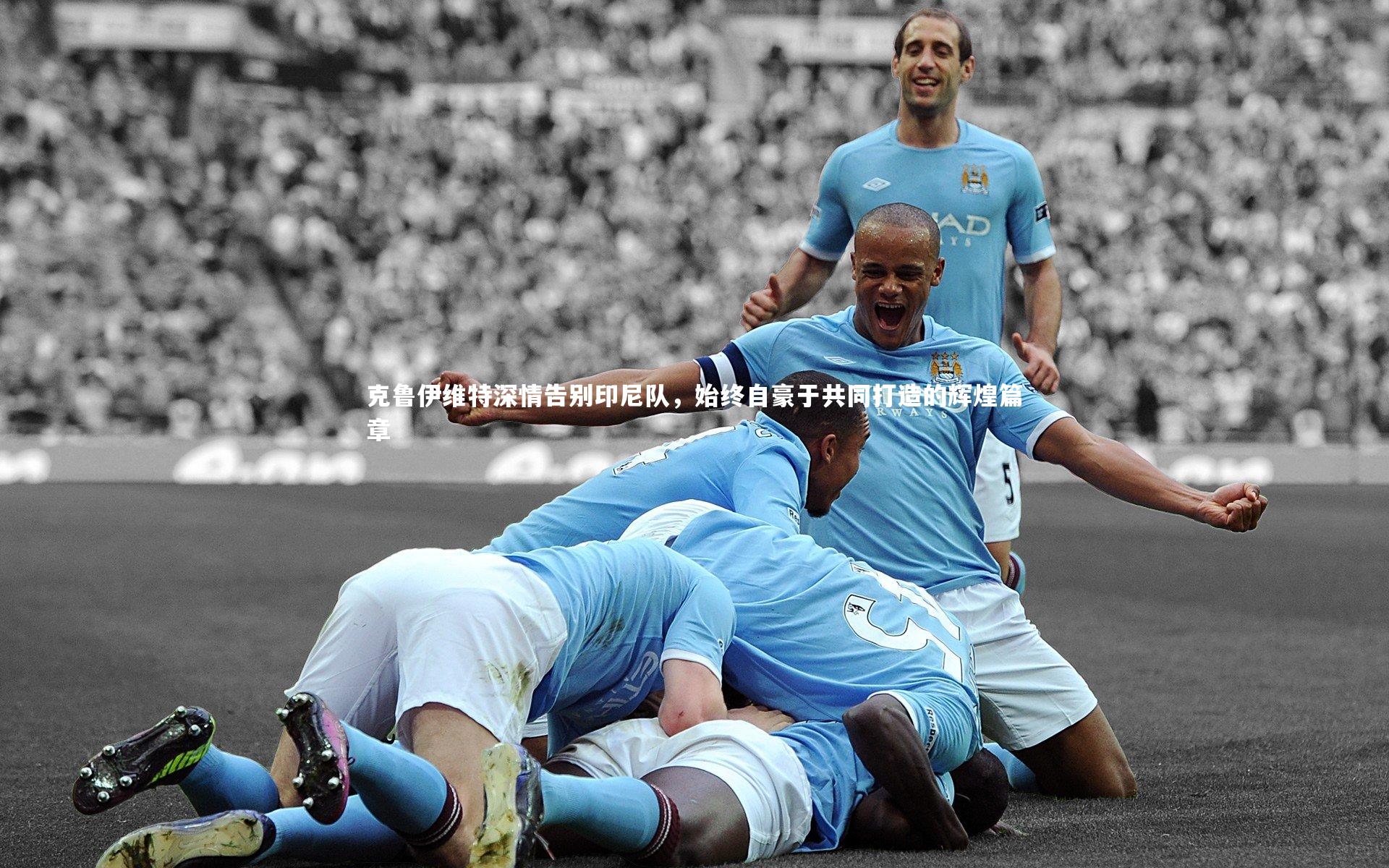 克鲁伊维特深情告别印尼队，始终自豪于共同打造的辉煌篇章