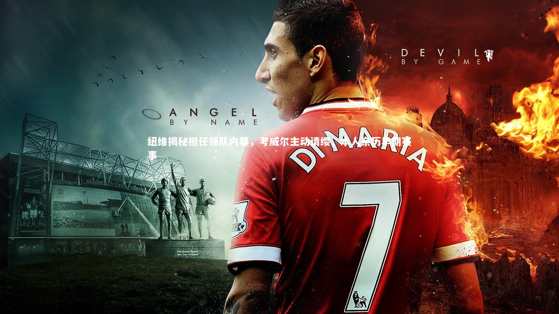 纽维揭秘担任领队内幕,考威尔主动请缨,本人亲历早期赛事