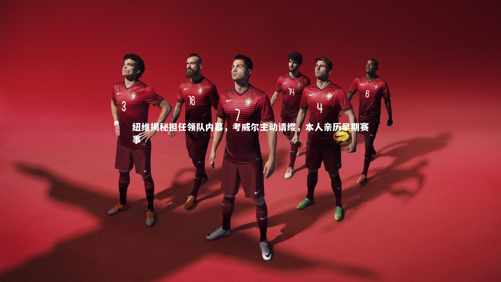 纽维揭秘担任领队内幕,考威尔主动请缨,本人亲历早期赛事