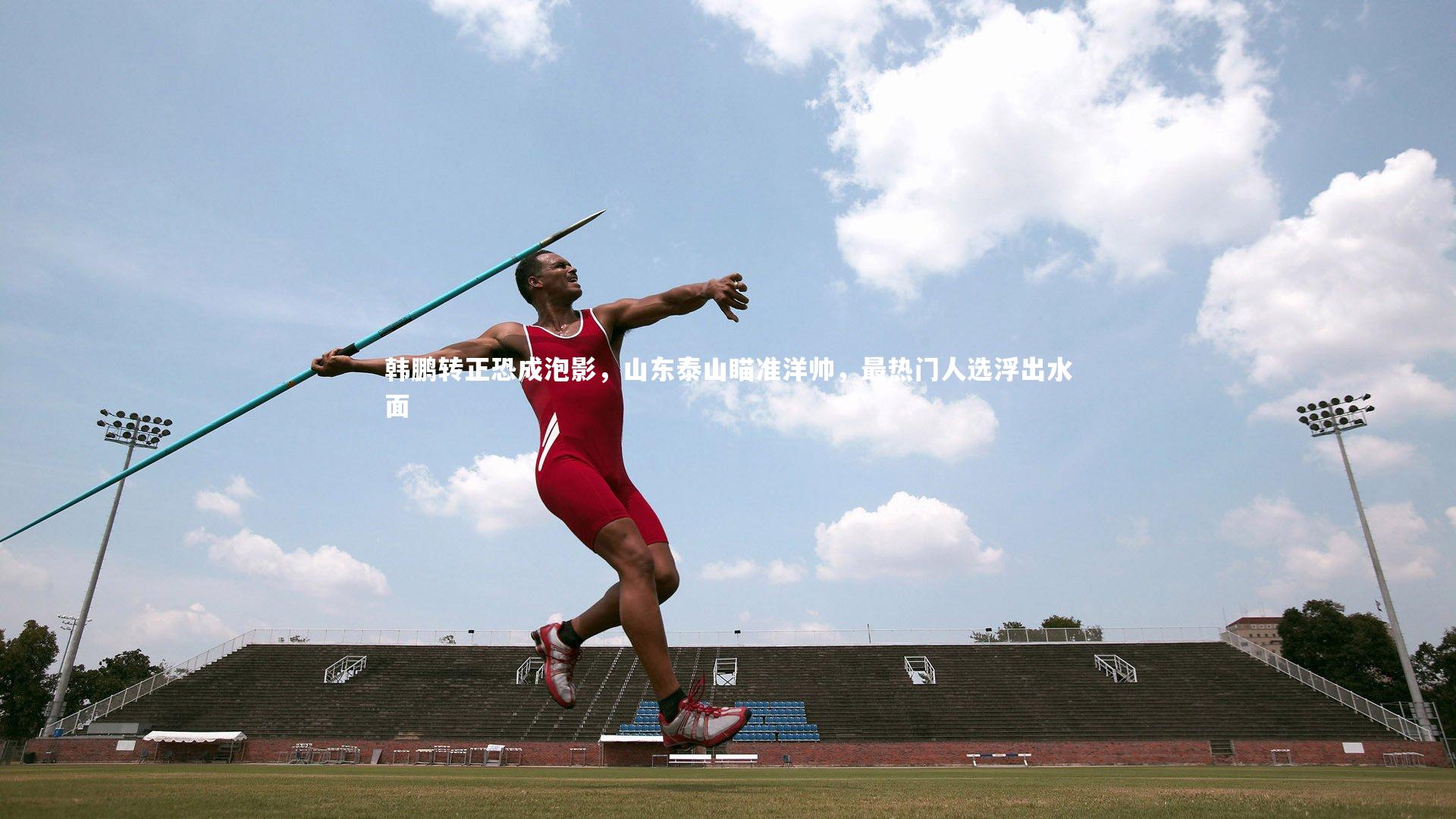 韩鹏转正恐成泡影，山东泰山瞄准洋帅，最热门人选浮出水面