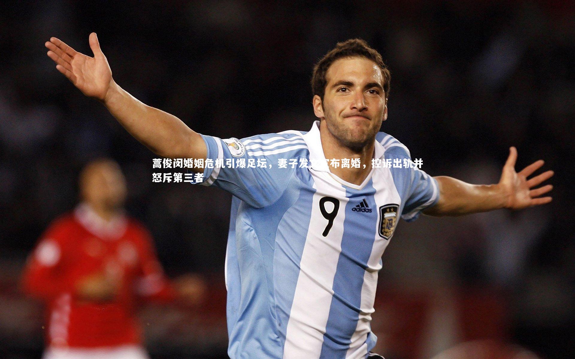 蒿俊闵婚姻危机引爆足坛，妻子发文宣布离婚，控诉出轨并怒斥第三者