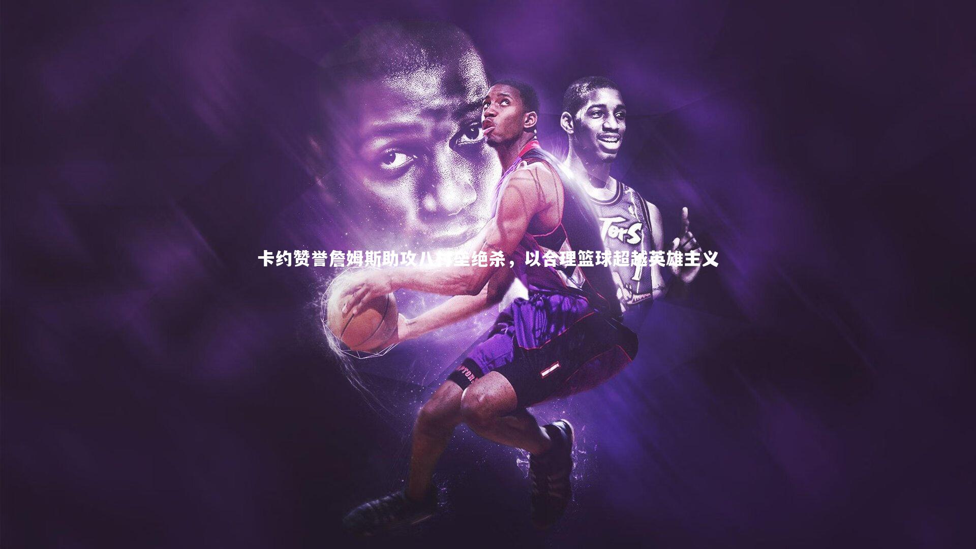 卡约赞誉詹姆斯助攻八村垒绝杀,以合理篮球超越英雄主义