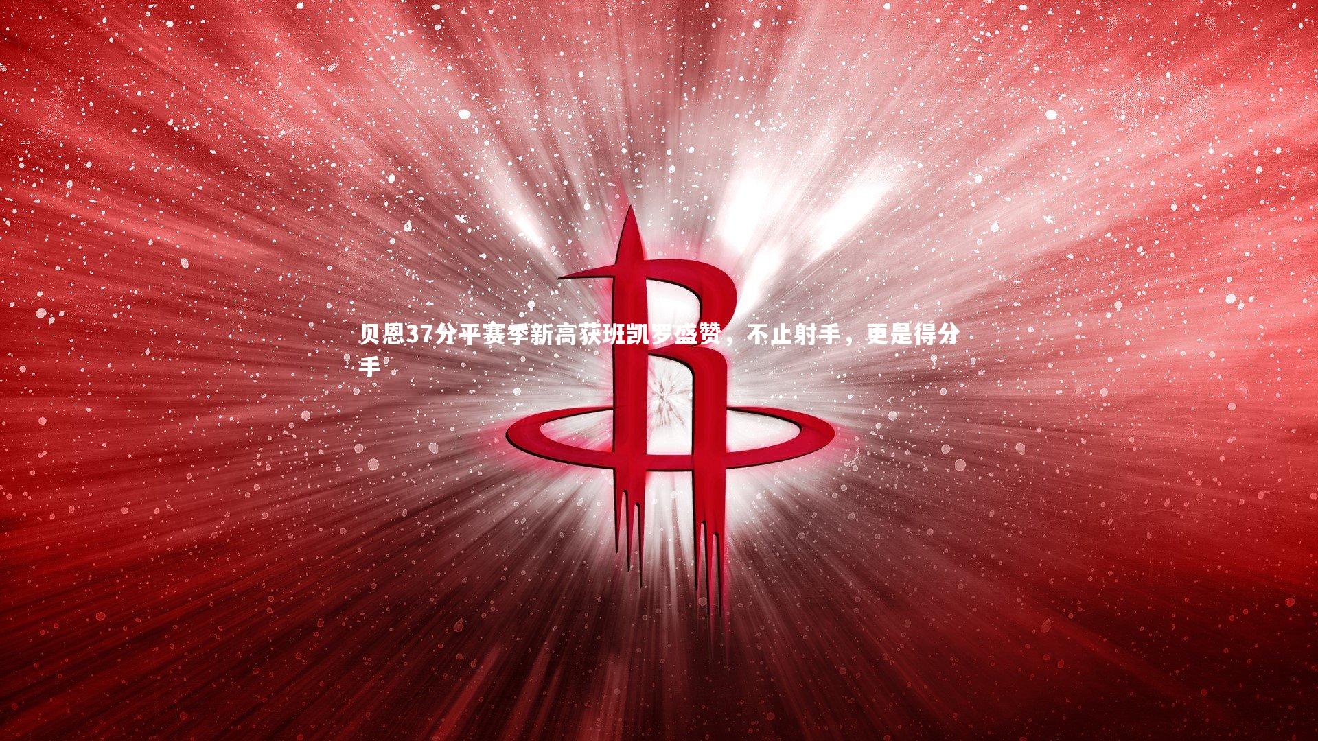 贝恩37分平赛季新高获班凯罗盛赞，不止射手，更是得分手